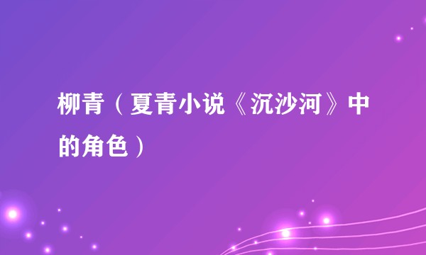 柳青(夏青小说《沉沙河》中的角色)
