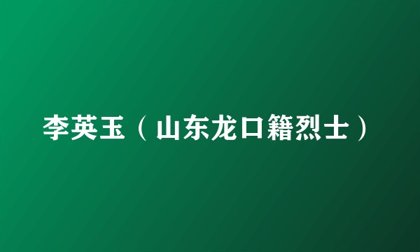 李英玉（山东龙口籍烈士）
