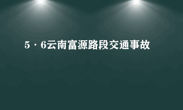 5·6云南富源路段交通事故
