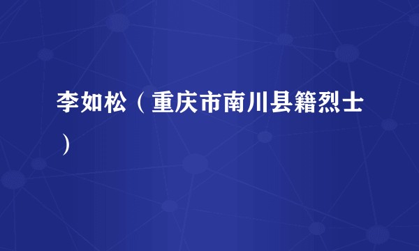 李如松（重庆市南川县籍烈士）