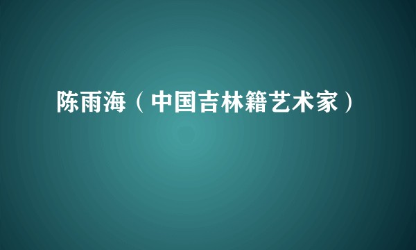 陈雨海（中国吉林籍艺术家）