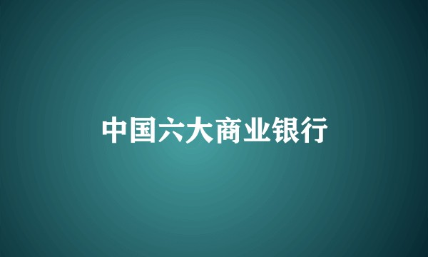 中国六大商业银行