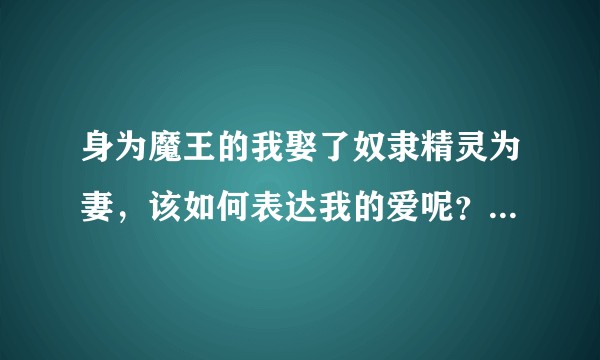 身为魔王的我娶了奴隶精灵为妻，该如何表达我的爱呢？（手岛史词著作、COMTA负责插画的轻小说作品）