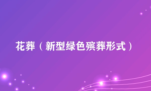 花葬（新型绿色殡葬形式）
