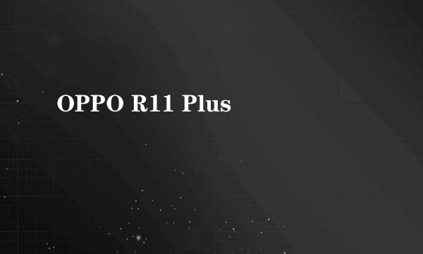 OPPO R11 Plus