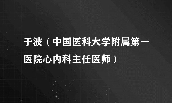 于波（中国医科大学附属第一医院心内科主任医师）