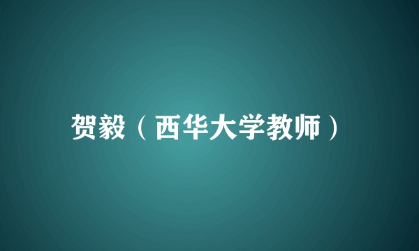 贺毅（西华大学教师）