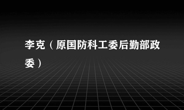 李克(原国防科工委后勤部政委)