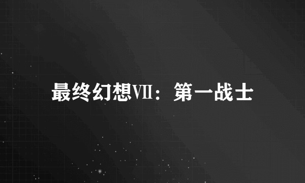 最终幻想Ⅶ：第一战士