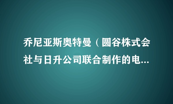 乔尼亚斯奥特曼（圆谷株式会社与日升公司联合制作的电视动画）