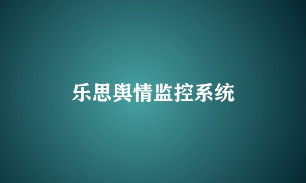 乐思舆情监控系统