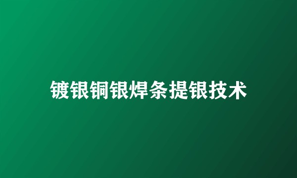镀银铜银焊条提银技术