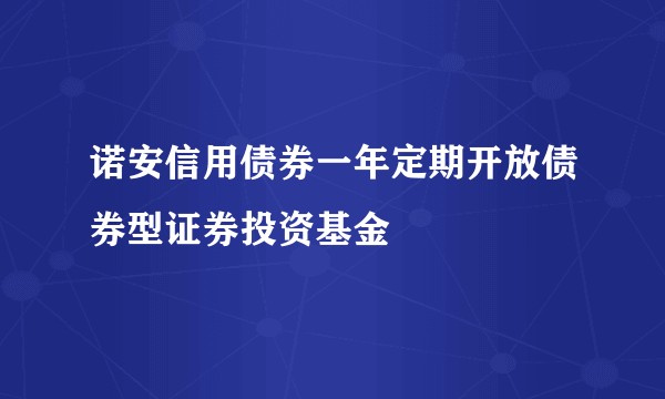 诺安信用债券一年定期开放债券型证券投资基金