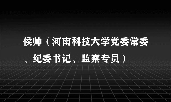 侯帅（河南科技大学党委常委、纪委书记、监察专员）