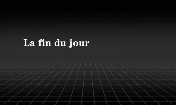 La fin du jour