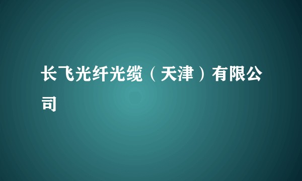 长飞光纤光缆（天津）有限公司
