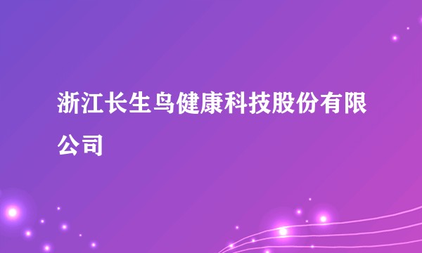 浙江长生鸟健康科技股份有限公司