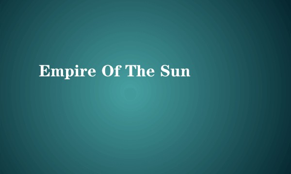 Empire Of The Sun