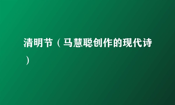 清明节（马慧聪创作的现代诗）