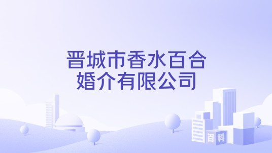 晋城市香水百合婚介有限公司