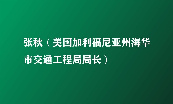 张秋（美国加利福尼亚州海华市交通工程局局长）