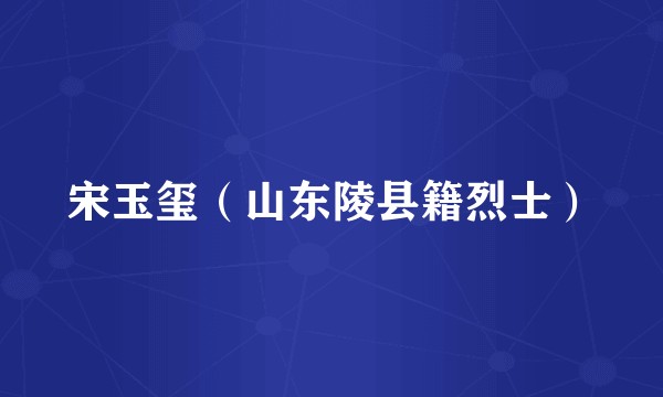 宋玉玺（山东陵县籍烈士）