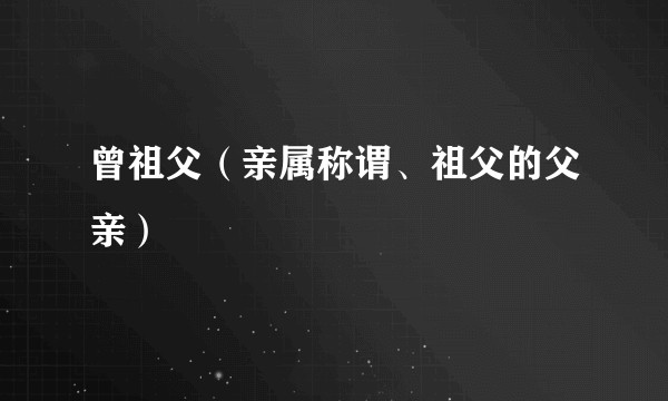 曾祖父（亲属称谓、祖父的父亲）
