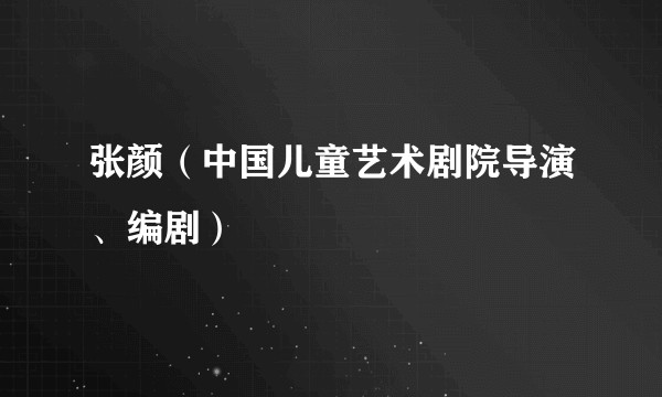 张颜（中国儿童艺术剧院导演、编剧）