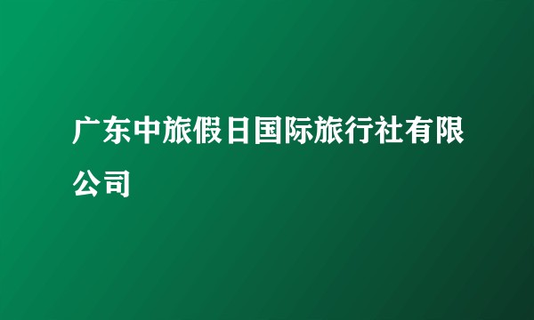 广东中旅假日国际旅行社有限公司