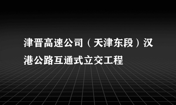 津晋高速公司(天津东段)汉港公路互通式立交工程