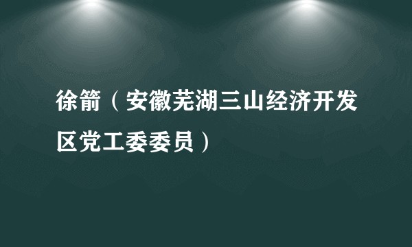 徐箭（安徽芜湖三山经济开发区党工委委员）