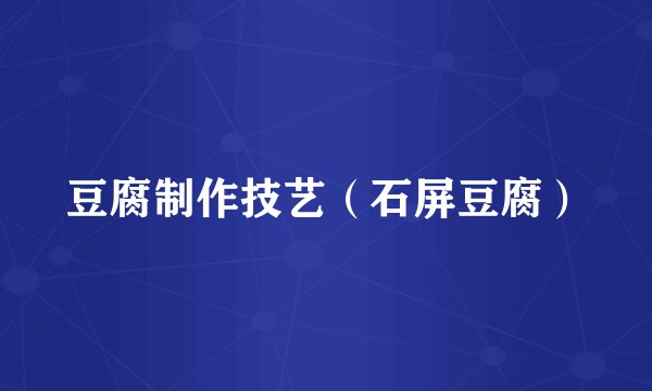 豆腐制作技艺(石屏豆腐)
