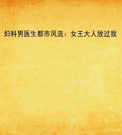 妇科男医生都市风流：女王大人放过我