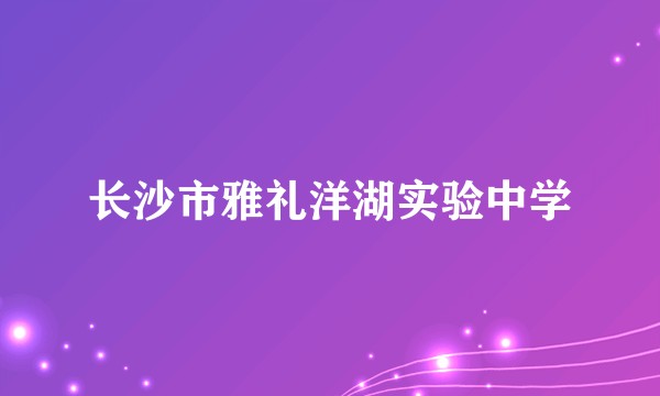 长沙市雅礼洋湖实验中学