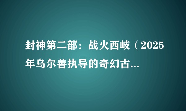 封神第二部：战火西岐（2025年乌尔善执导的奇幻古装电影）