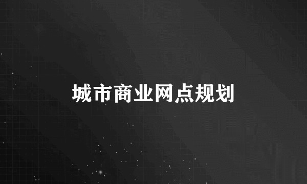 城市商业网点规划