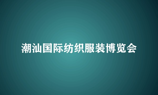 潮汕国际纺织服装博览会