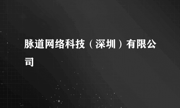 脉道网络科技（深圳）有限公司