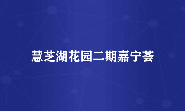 慧芝湖花园二期嘉宁荟