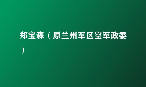 郑宝森（原兰州军区空军政委）