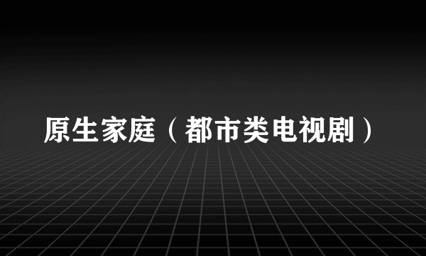 原生家庭(都市类电视剧)