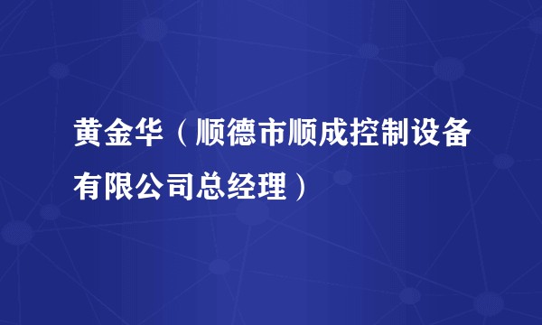 黄金华（顺德市顺成控制设备有限公司总经理）
