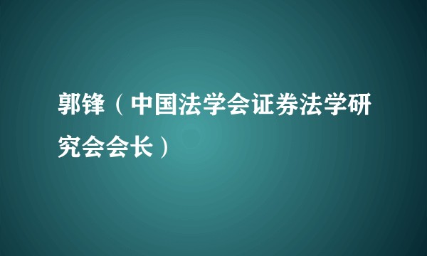 郭锋(中国法学会证券法学研究会会长)