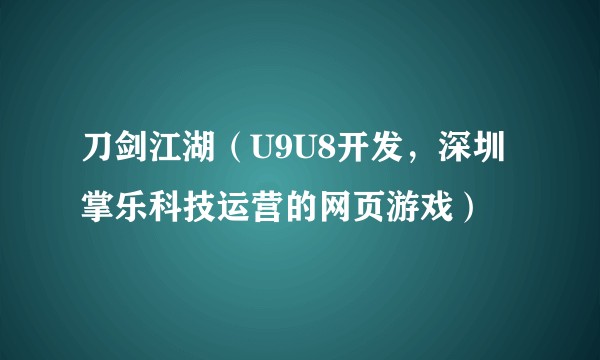 刀剑江湖（U9U8开发，深圳掌乐科技运营的网页游戏）