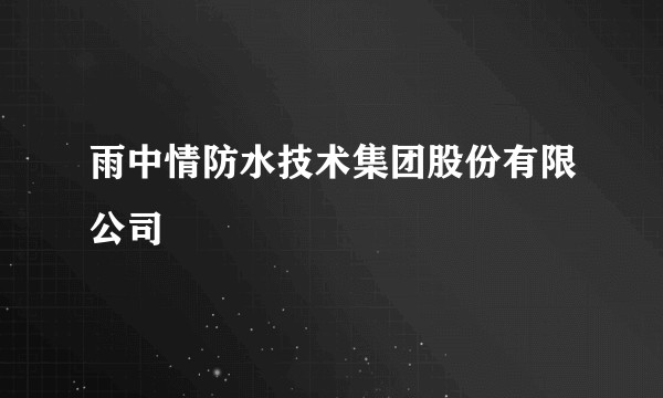 雨中情防水技术集团股份有限公司