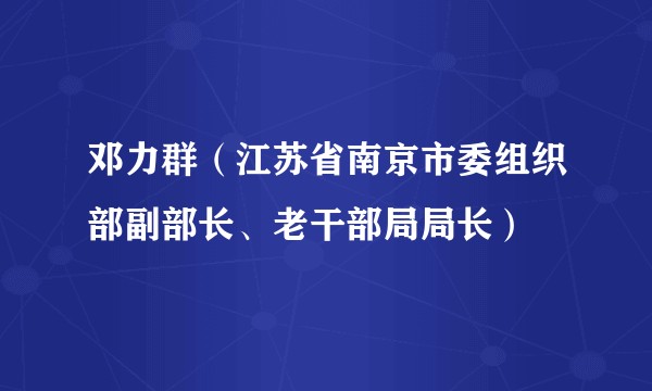 邓力群(江苏省南京市委组织部副部长、老干部局局长)