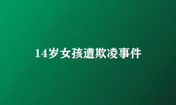 14岁女孩遭欺凌事件