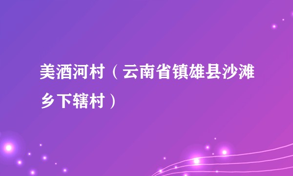 美酒河村(云南省镇雄县沙滩乡下辖村)