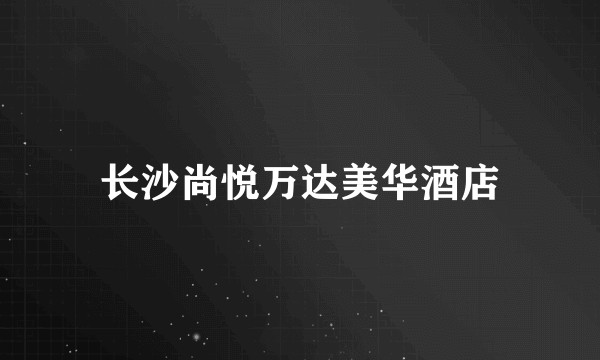 长沙尚悦万达美华酒店