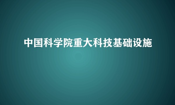 中国科学院重大科技基础设施